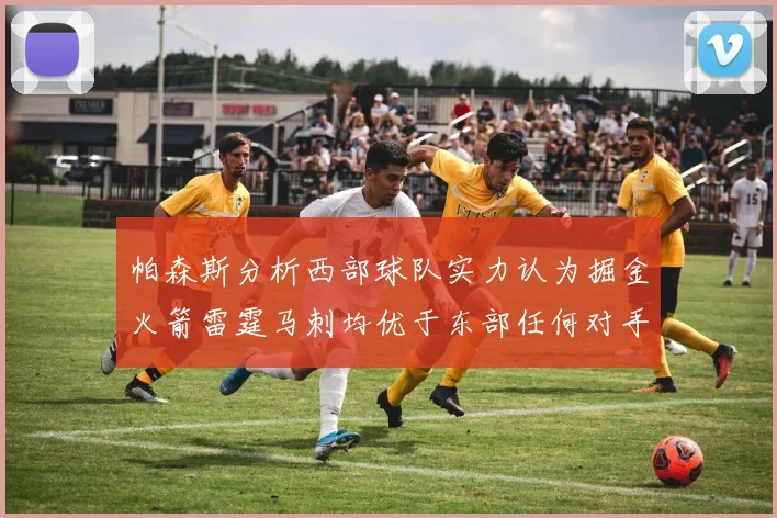 帕森斯分析西部球队实力认为掘金火箭雷霆马刺均优于东部任何对手