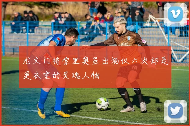 尤文门将索里奥虽出场仅六次却是更衣室的灵魂人物