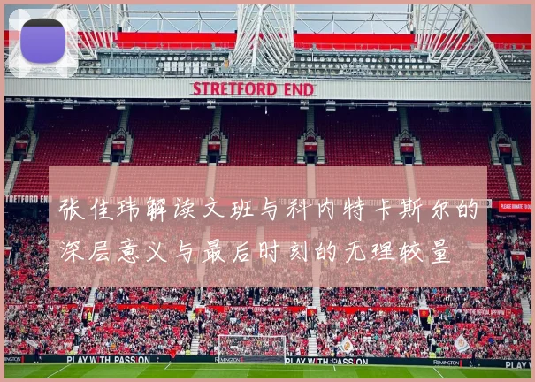 张佳玮解读文班与科内特卡斯尔的深层意义与最后时刻的无理较量