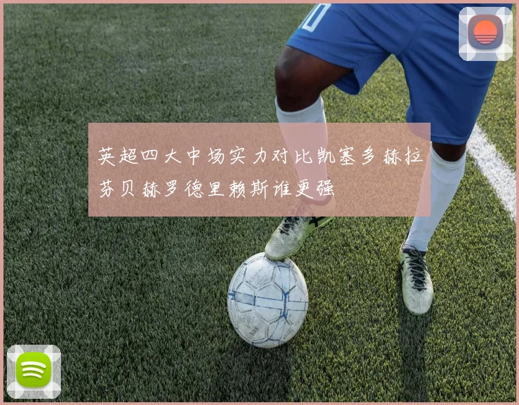 英超四大中场实力对比凯塞多赫拉芬贝赫罗德里赖斯谁更强