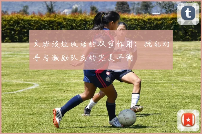 文班谈垃圾话的双重作用：扰乱对手与激励队友的完美平衡