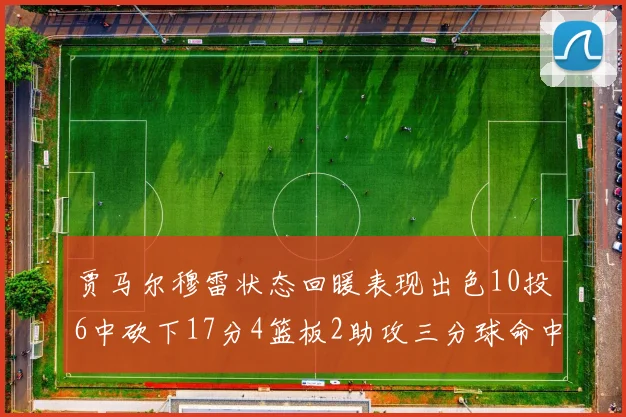 贾马尔穆雷状态回暖表现出色10投6中砍下17分4篮板2助攻三分球命中率高达50