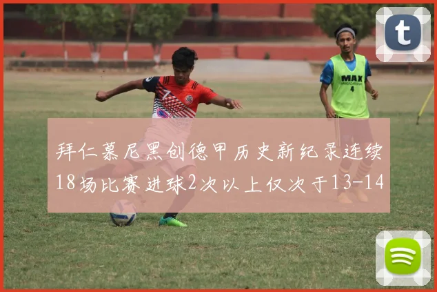 拜仁慕尼黑创德甲历史新纪录连续18场比赛进球2次以上仅次于13-14赛季