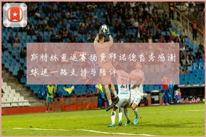 斯特林重返赛场费耶诺德首秀感谢球迷一路支持与陪伴