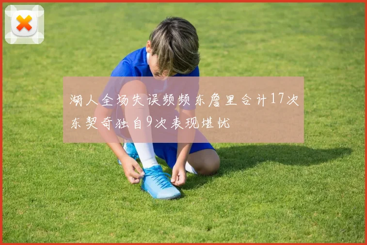 湖人全场失误频频东詹里合计17次东契奇独自9次表现堪忧