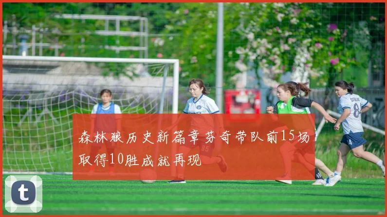 森林狼历史新篇章芬奇带队前15场取得10胜成就再现
