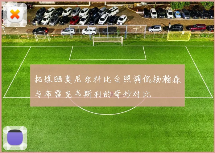 拓媒晒奥尼尔科比合照调侃杨瀚森与布雷克韦斯利的奇妙对比