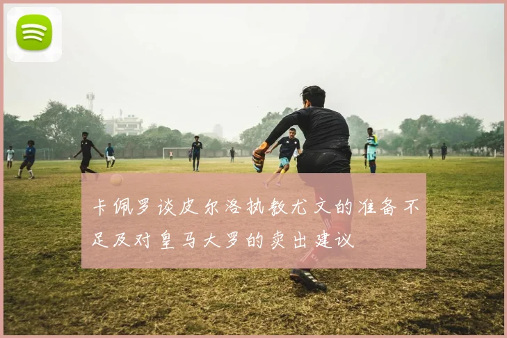 卡佩罗谈皮尔洛执教尤文的准备不足及对皇马大罗的卖出建议