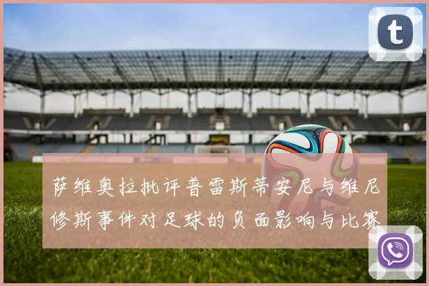 萨维奥拉批评普雷斯蒂安尼与维尼修斯事件对足球的负面影响与比赛公正性