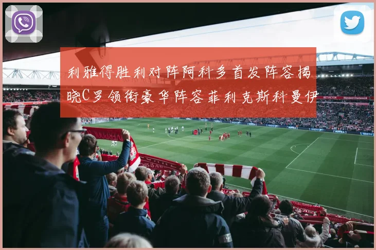 利雅得胜利对阵阿科多首发阵容揭晓C罗领衔豪华阵容菲利克斯科曼伊尼戈齐上阵