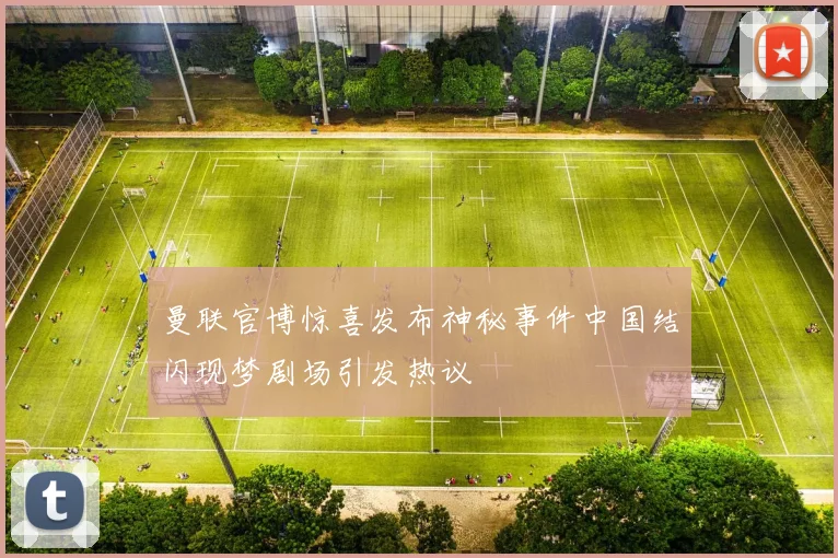 曼联官博惊喜发布神秘事件中国结闪现梦剧场引发热议