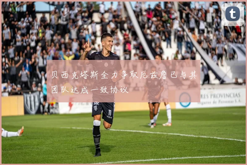 贝西克塔斯全力争取厄兹詹已与其团队达成一致协议