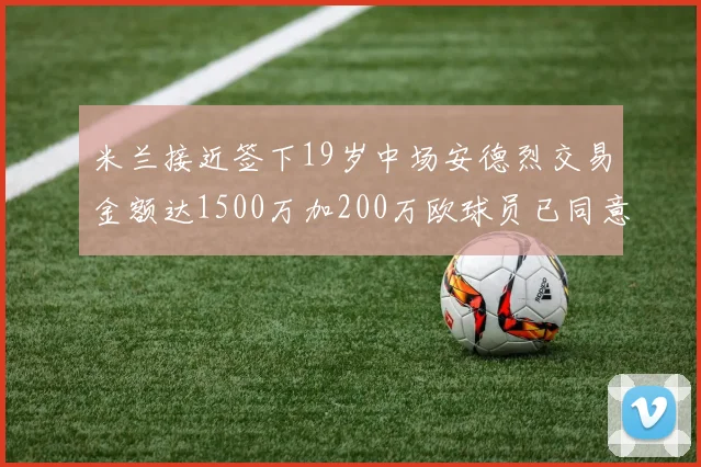 米兰接近签下19岁中场安德烈交易金额达1500万加200万欧球员已同意