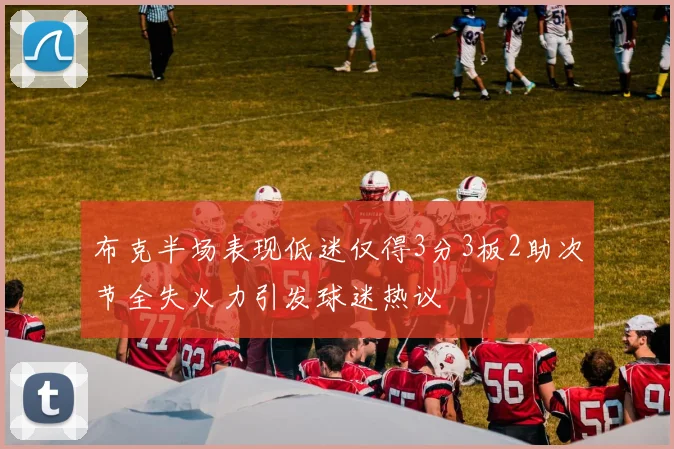 布克半场表现低迷仅得3分3板2助次节全失火力引发球迷热议