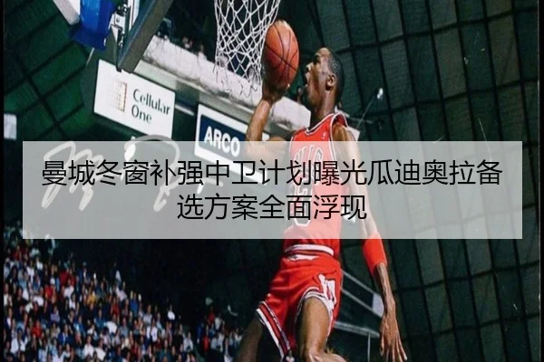 曼城冬窗补强中卫计划曝光瓜迪奥拉备选方案全面浮现（IMSPORTS）