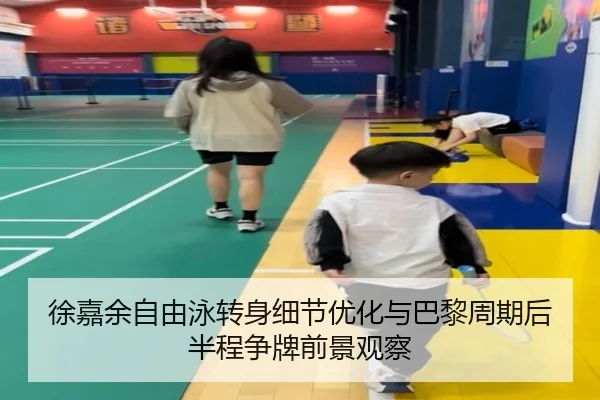 徐嘉余自由泳转身细节优化与巴黎周期后半程争牌前景观察（IMSPORTS）